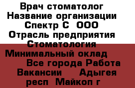 Врач-стоматолог › Название организации ­ Спектр-С, ООО › Отрасль предприятия ­ Стоматология › Минимальный оклад ­ 50 000 - Все города Работа » Вакансии   . Адыгея респ.,Майкоп г.